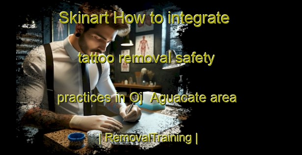 Skinart How to integrate tattoo removal safety practices in Oj  Aguacate area | RemovalTraining | RemovalClasses | SkinartTraining-Mexico